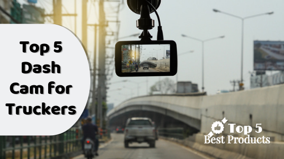Top 5 Dash Cam for Truckers